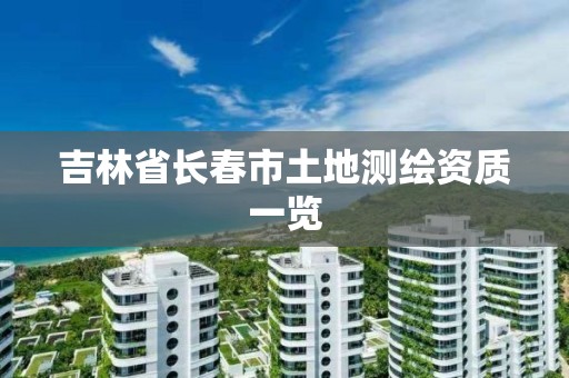 吉林省长春市土地测绘资质一览