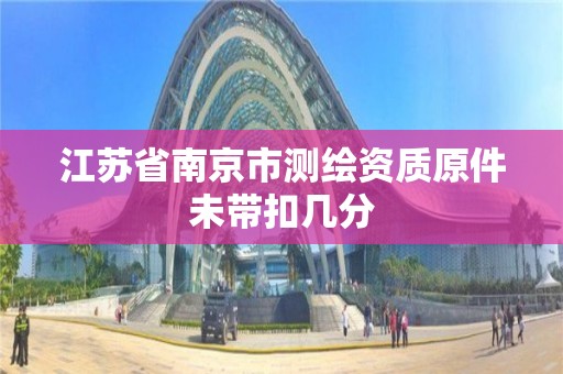 江苏省南京市测绘资质原件未带扣几分