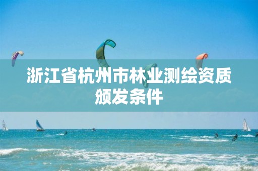 浙江省杭州市林业测绘资质颁发条件