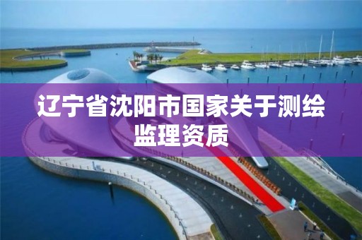 辽宁省沈阳市国家关于测绘监理资质