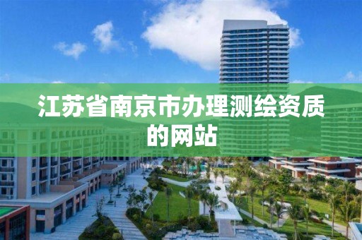 江苏省南京市办理测绘资质的网站