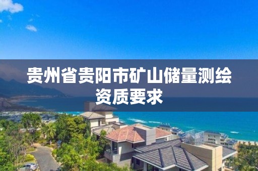 贵州省贵阳市矿山储量测绘资质要求