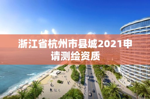 浙江省杭州市县城2021申请测绘资质