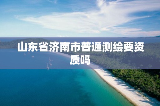 山东省济南市普通测绘要资质吗