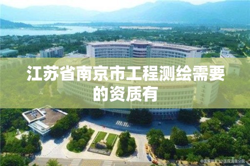 江苏省南京市工程测绘需要的资质有