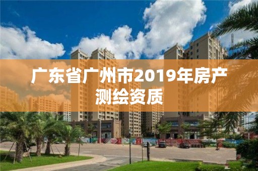 广东省广州市2019年房产测绘资质