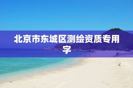 北京市东城区测绘资质专用字