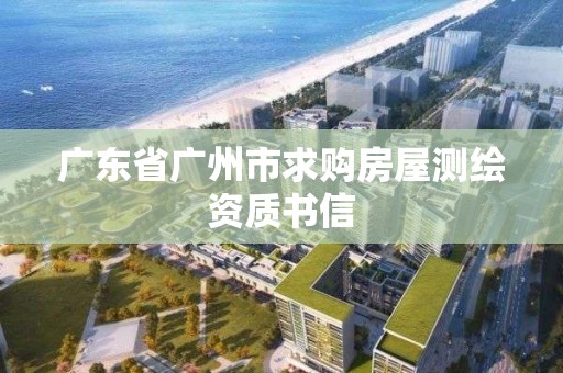 广东省广州市求购房屋测绘资质书信