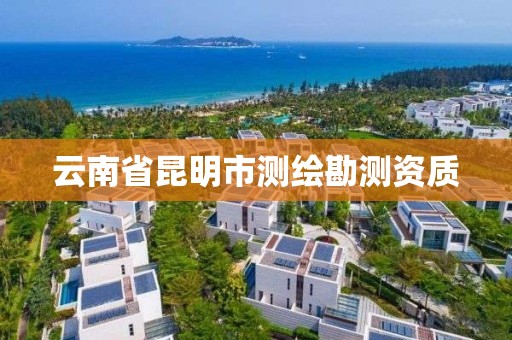 云南省昆明市测绘勘测资质