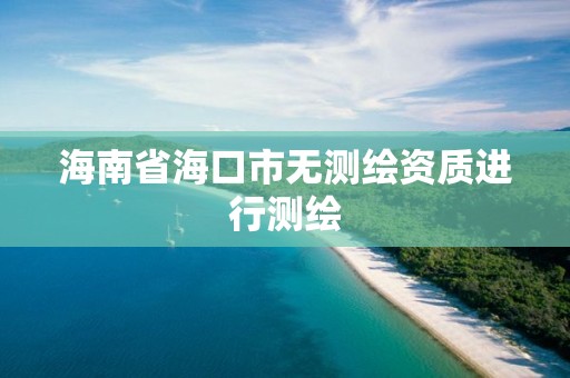 海南省海口市无测绘资质进行测绘