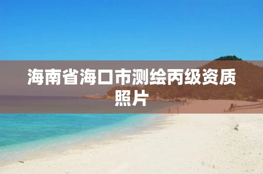 海南省海口市测绘丙级资质照片 海南省海口市测绘丙级资质照片