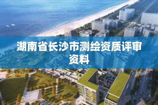 湖南省长沙市测绘资质评审资料