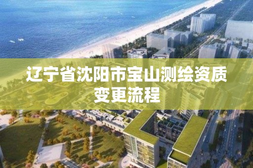 辽宁省沈阳市宝山测绘资质变更流程