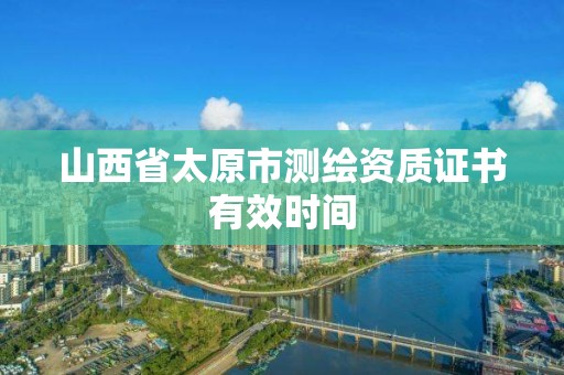 山西省太原市测绘资质证书有效时间