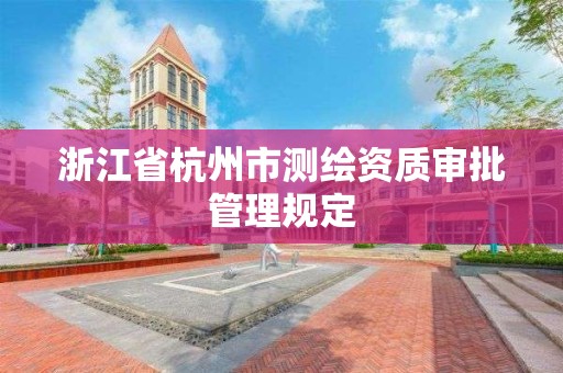 浙江省杭州市测绘资质审批管理规定