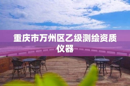 重庆市万州区乙级测绘资质仪器 重庆市万州区乙级测绘资质仪器