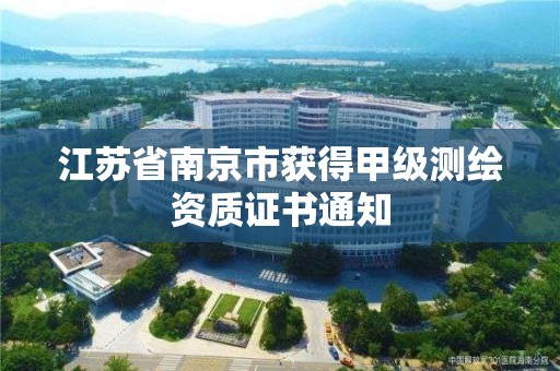 江苏省南京市获得甲级测绘资质证书通知