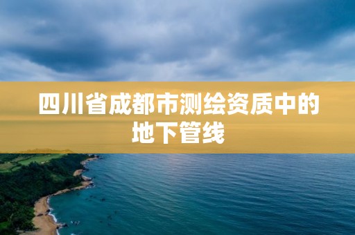 四川省成都市测绘资质中的地下管线