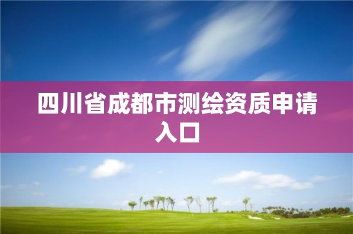 四川省成都市测绘资质申请入口