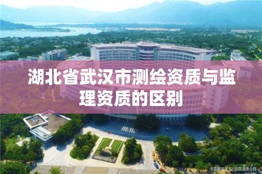 湖北省武汉市测绘资质与监理资质的区别