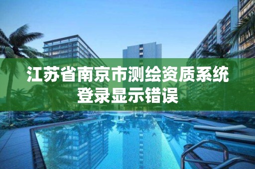 江苏省南京市测绘资质系统登录显示错误