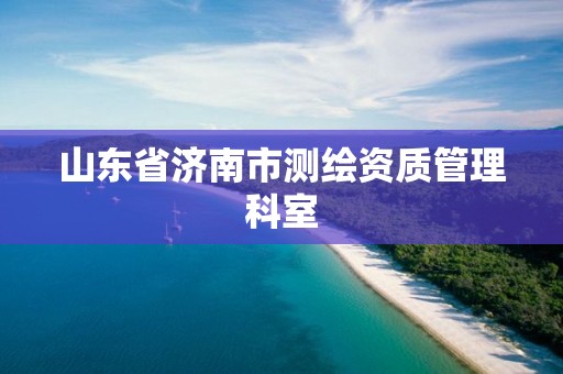 山东省济南市测绘资质管理科室