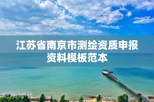 江苏省南京市测绘资质申报资料模板范本