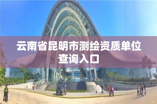 云南省昆明市测绘资质单位查询入口