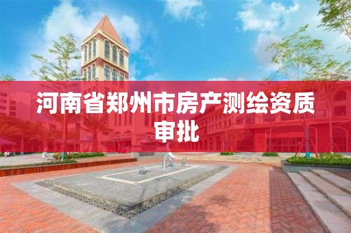 河南省郑州市房产测绘资质审批