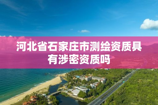 河北省石家庄市测绘资质具有涉密资质吗