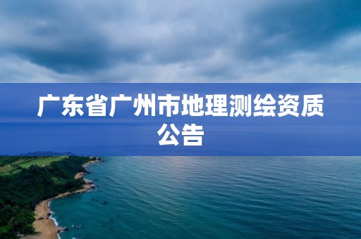 广东省广州市地理测绘资质公告