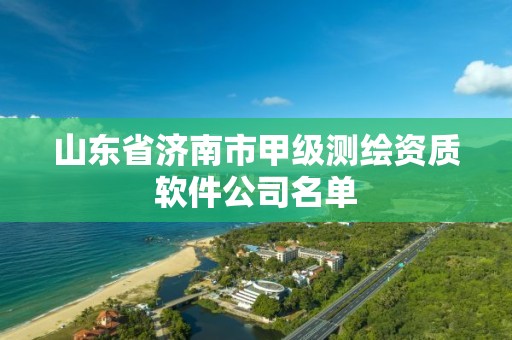 山东省济南市甲级测绘资质软件公司名单