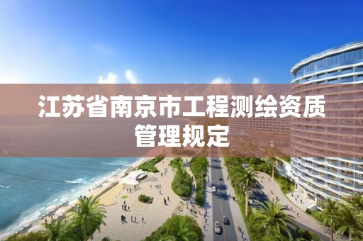 江苏省南京市工程测绘资质管理规定