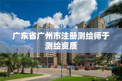 广东省广州市注册测绘师于测绘资质