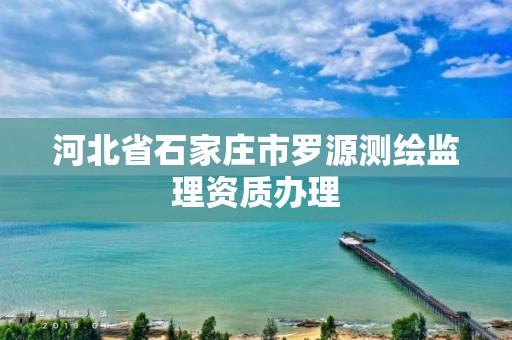 河北省石家庄市罗源测绘监理资质办理