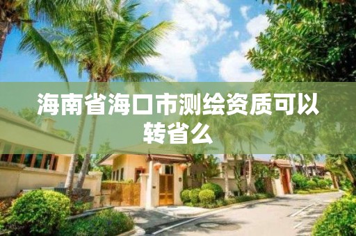 海南省海口市测绘资质可以转省么