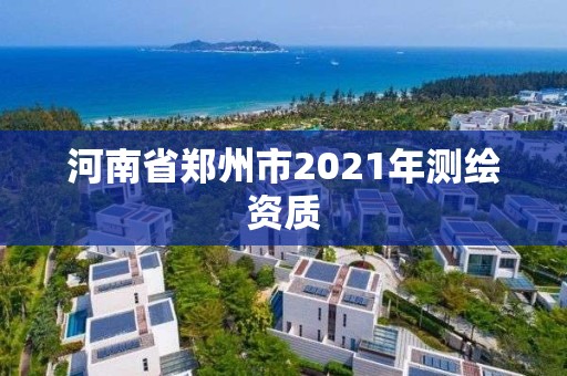 河南省郑州市2021年测绘资质