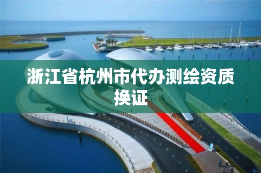 浙江省杭州市代办测绘资质换证