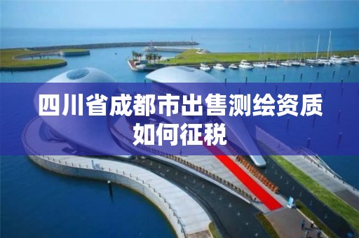 四川省成都市出售测绘资质如何征税