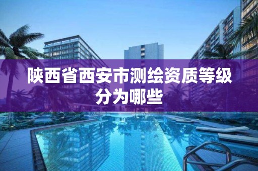 陕西省西安市测绘资质等级分为哪些