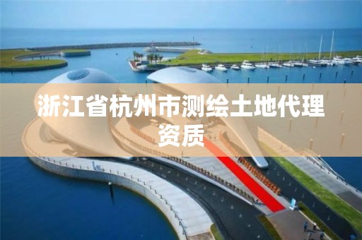 浙江省杭州市测绘土地代理资质