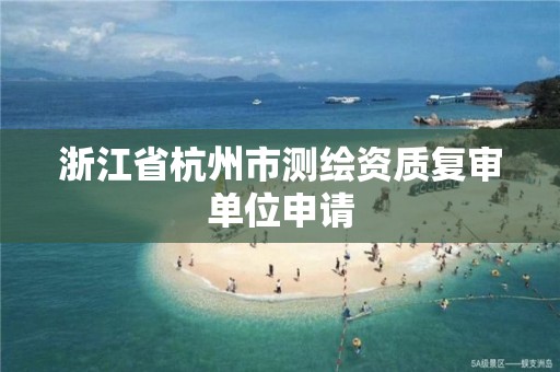 浙江省杭州市测绘资质复审单位申请