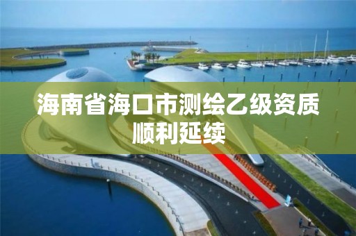 海南省海口市测绘乙级资质顺利延续