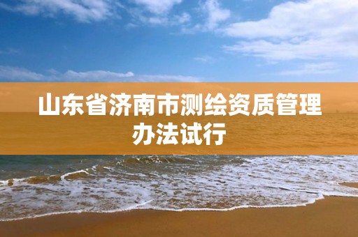 山东省济南市测绘资质管理办法试行