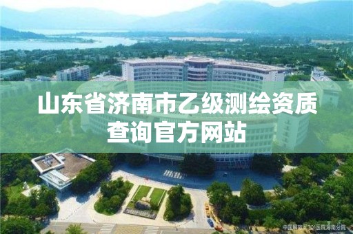 山东省济南市乙级测绘资质查询官方网站