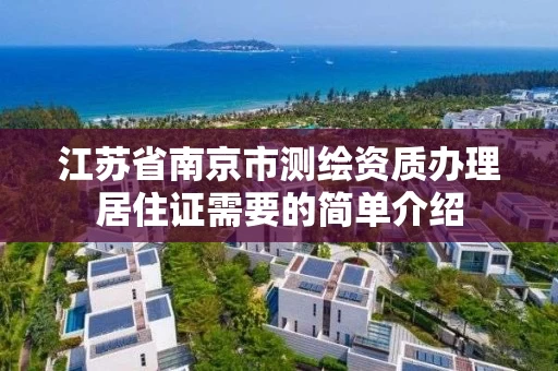 江苏省南京市测绘资质办理居住证需要的简单介绍 江苏省南京市测绘资质办理居住证需要的简单介绍