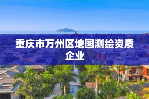 重庆市万州区地图测绘资质企业