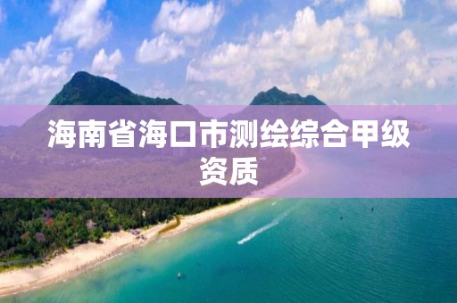 海南省海口市测绘综合甲级资质