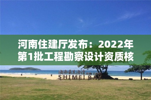 河南住建厅发布：2022年第1批工程勘察设计资质核定审查意见的公示