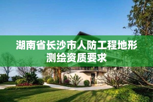 湖南省长沙市人防工程地形测绘资质要求